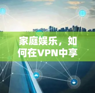 家庭娱乐,如何在VPN中享受良好体验 家庭娱乐,如何在VPN中享受良好体验
