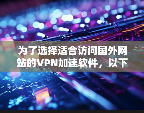 为了选择适合访问国外网站的VPN加速软件,以下是一个详细的评测和推荐过程 为了选择适合访问国外网站的VPN加速软件,以下是一个详细的评测和推荐过程