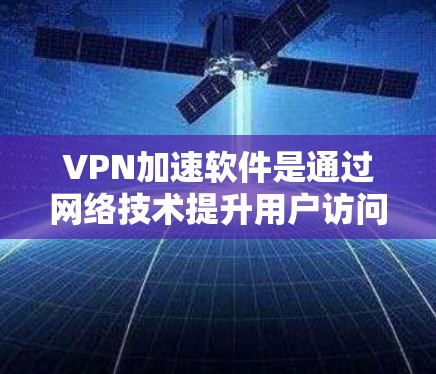 VPN加速软件是通过网络技术提升用户访问外部网络效率的有效工具。以下是对VPN加速软件的详细介绍 VPN加速软件是通过网络技术提升用户访问外部网络效率的有效工具。以下是对VPN加速软件的详细介绍