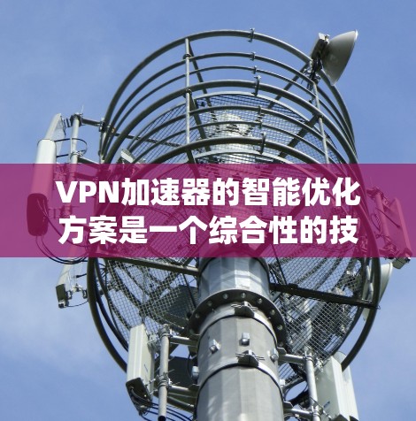 VPN加速器的智能优化方案是一个综合性的技术系统,旨在提升用户在使用过程中的时间、体验和安全性的。以下是一个全面的智能优化方案,涵盖用户体验、性能、安全性和多设备支持等方面 VPN加速器的智能优化方案是一个综合性的技术系统,旨在提升用户在使用过程中的时间、体验和安全性的。以下是一个全面的智能优化方案,涵盖用户体验、性能、安全性和多设备支持等方面