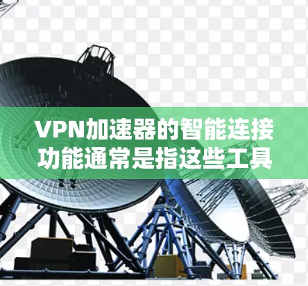 <strong>VPN加速器</strong>的智能连接功能通常是指这些工具能够主动或自动连接到目标VPN服务器，并进行数据传输。以下是该功能的一些常见描述