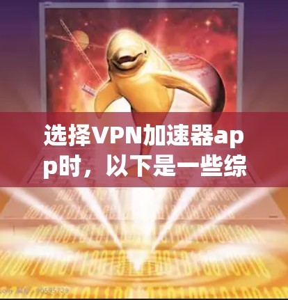 选择VPN加速器app时,以下是一些综合考虑的因素和推荐策略 选择VPN加速器app时,以下是一些综合考虑的因素和推荐策略