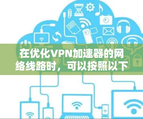 在优化<strong>VPN加速器</strong>的网络线路时，可以按照以下步骤进行