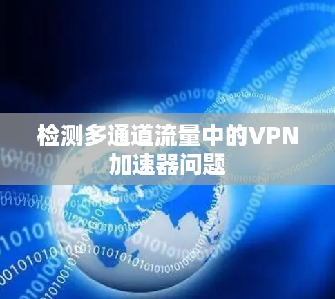检测多通道流量中的VPN加速器问题 检测多通道流量中的VPN加速器问题
