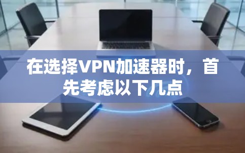 在选择VPN加速器时,首先考虑以下几点 在选择VPN加速器时,首先考虑以下几点