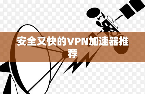 安全又快的<strong>VPN加速器</strong>推荐