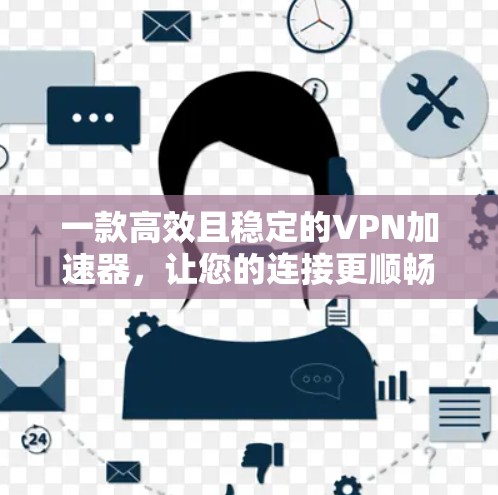 一款高效且稳定的VPN加速器，让您的连接更顺畅！
