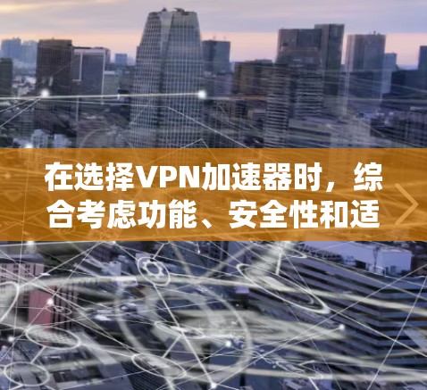 在选择VPN加速器时,综合考虑功能、安全性和适用性非常重要。以下是一些关键点 在选择VPN加速器时,综合考虑功能、安全性和适用性非常重要。以下是一些关键点