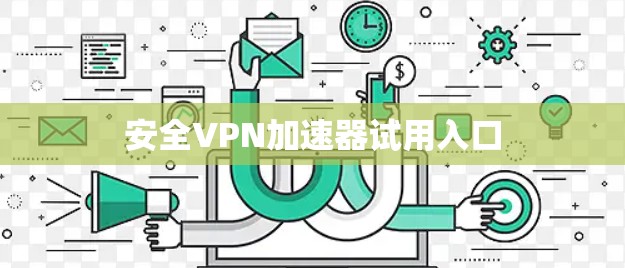 安全VPN加速器试用入口 安全VPN加速器试用入口