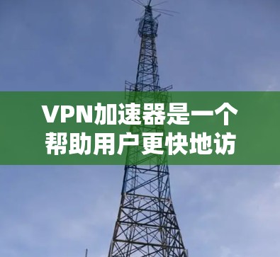 VPN加速器是一个帮助用户更快地访问互联网的工具,通常依赖于网络加速技术。以下是详细的步骤和信息,帮助您更好地使用VPN加速器 VPN加速器是一个帮助用户更快地访问互联网的工具,通常依赖于网络加速技术。以下是详细的步骤和信息,帮助您更好地使用VPN加速器