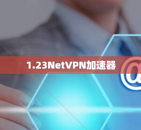 1.23NetVPN加速器 1.23NetVPN加速器