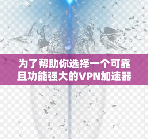 为了帮助你选择一个可靠且功能强大的VPN加速器,以下是一些综合考虑的因素和推荐 为了帮助你选择一个可靠且功能强大的VPN加速器,以下是一些综合考虑的因素和推荐