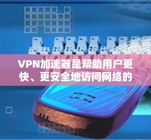 <strong>VPN加速器</strong>是帮助用户更快、更安全地访问网络的工具。以下是几个常见的<strong>VPN加速器</strong>，并提供了一些连接速度的排行和评价