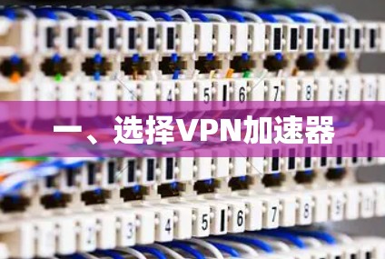 一、选择VPN加速器 一、选择VPN加速器