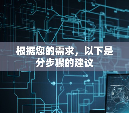 根据您的需求,以下是分步骤的建议 根据您的需求,以下是分步骤的建议