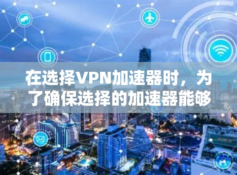 在选择VPN加速器时,为了确保选择的加速器能够提供高质量的速度提升并且在安全方面没有问题,可以按照以下步骤进行筛选 在选择VPN加速器时,为了确保选择的加速器能够提供高质量的速度提升并且在安全方面没有问题,可以按照以下步骤进行筛选