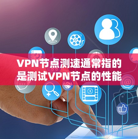 VPN节点测速通常指的是测试VPN节点的性能,包括延迟、带宽、连接速度等参数。以下是一些常见方法和步骤 VPN节点测速通常指的是测试VPN节点的性能,包括延迟、带宽、连接速度等参数。以下是一些常见方法和步骤