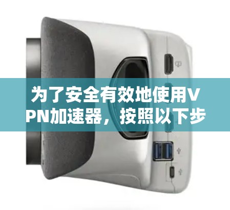 为了安全有效地使用VPN加速器,按照以下步骤操作 为了安全有效地使用VPN加速器,按照以下步骤操作