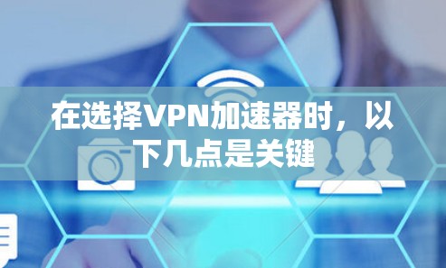 在选择VPN加速器时,以下几点是关键 在选择VPN加速器时,以下几点是关键