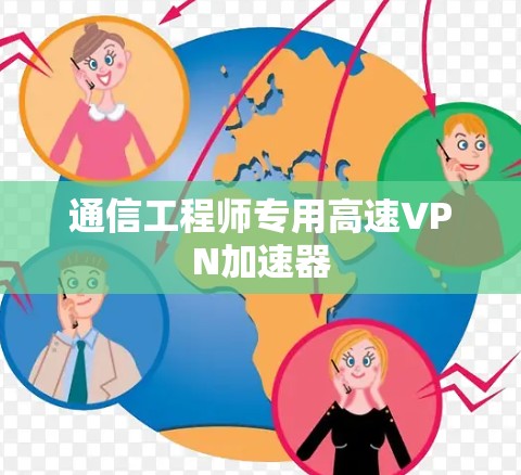 通信工程师专用高速VPN加速器 通信工程师专用高速VPN加速器