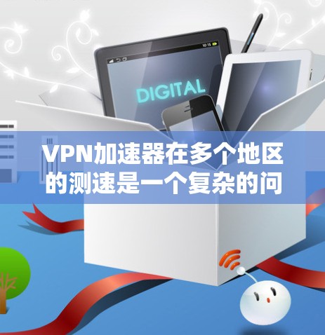 VPN加速器在多个地区的测速是一个复杂的问题,因为它涉及到多个因素,包括加速器的性能、测试环境、安全性和用户的具体需求。以下是一些步骤和建议,帮助您更好地测试VPN加速器在多个地区的性能 VPN加速器在多个地区的测速是一个复杂的问题,因为它涉及到多个因素,包括加速器的性能、测试环境、安全性和用户的具体需求。以下是一些步骤和建议,帮助您更好地测试VPN加速器在多个地区的性能