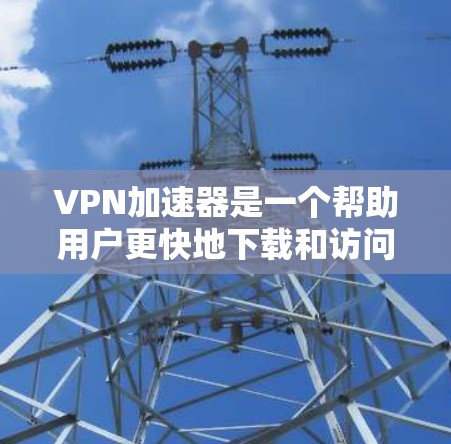 VPN加速器是一个帮助用户更快地下载和访问VPN内容的工具。以下是一些推荐的VPN加速器,包括免费的和付费的选项 VPN加速器是一个帮助用户更快地下载和访问VPN内容的工具。以下是一些推荐的VPN加速器,包括免费的和付费的选项