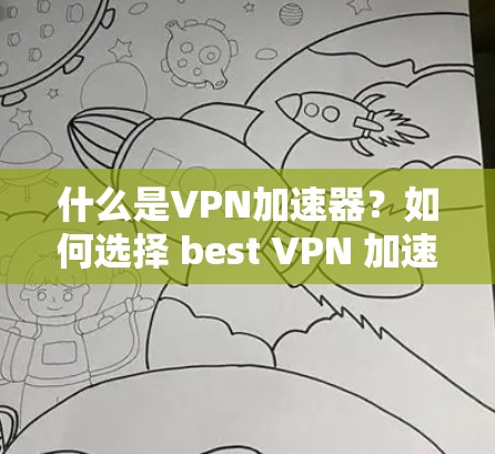 什么是VPN加速器?如何选择 best VPN 加速器? 什么是VPN加速器?如何选择 best VPN 加速器?