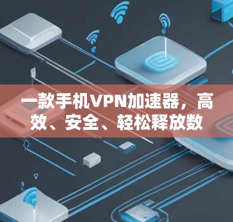 一款手机VPN加速器,高效、安全、轻松释放数据速度 一款手机VPN加速器,高效、安全、轻松释放数据速度