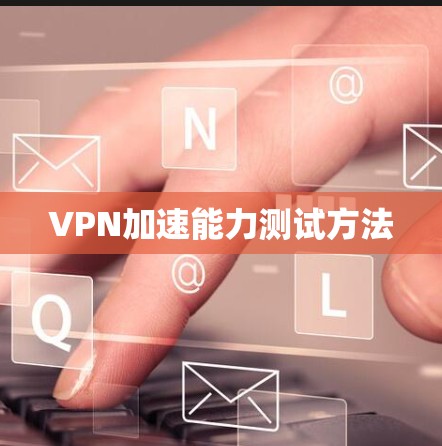 VPN加速能力测试方法 VPN加速能力测试方法