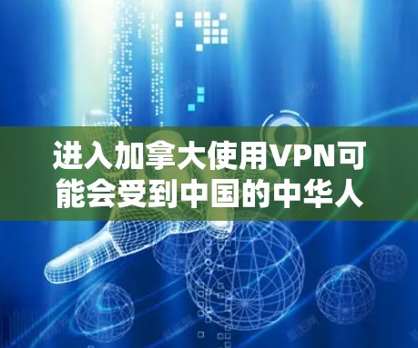 进入加拿大使用VPN可能会受到中国的中华人民共和国网络安全法（中华人民共和国网络空间安全法）和加拿大相关的法律和规定的影响。以下是一些关键点需要考虑