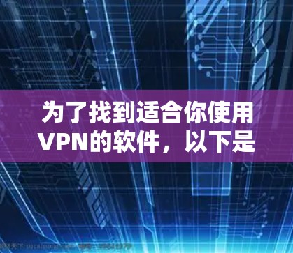 为了找到适合你使用VPN的软件,以下是一个结构化的推荐和指南 为了找到适合你使用VPN的软件,以下是一个结构化的推荐和指南
