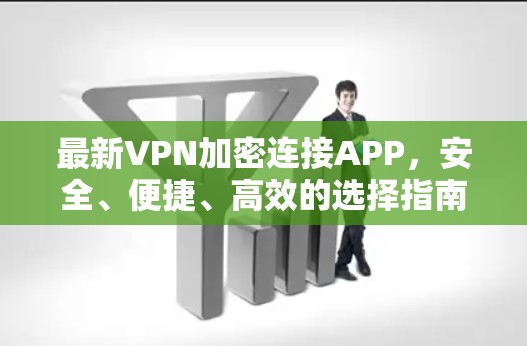 最新VPN加密连接APP,安全、便捷、高效的选择指南 最新VPN加密连接APP,安全、便捷、高效的选择指南