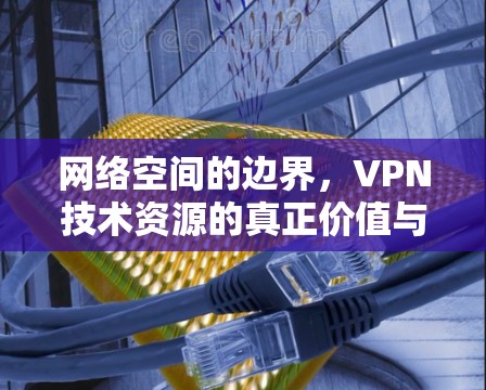 网络空间的边界，VPN技术资源的真正价值与未来展望