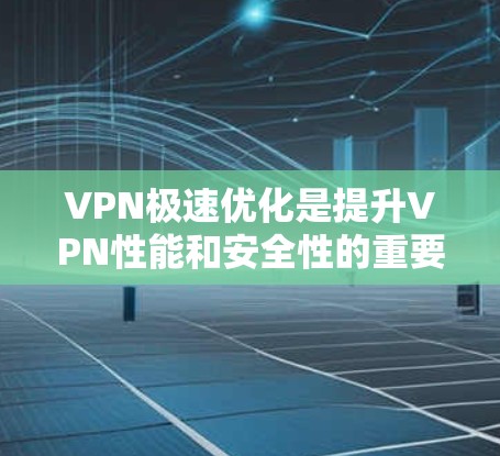 VPN极速优化是提升VPN性能和安全性的重要步骤。以下是一些常见的VPN优化方法和技巧 VPN极速优化是提升VPN性能和安全性的重要步骤。以下是一些常见的VPN优化方法和技巧