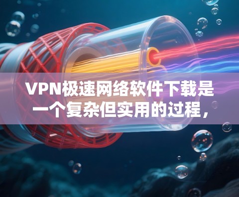 VPN极速网络软件下载是一个复杂但实用的过程,以下是详细的步骤和注意事项 VPN极速网络软件下载是一个复杂但实用的过程,以下是详细的步骤和注意事项
