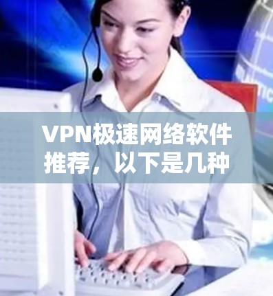 VPN极速网络软件推荐,以下是几种常用的VPN软件,每个软件都有其独特的优势和特点,适合不同的需求 VPN极速网络软件推荐,以下是几种常用的VPN软件,每个软件都有其独特的优势和特点,适合不同的需求