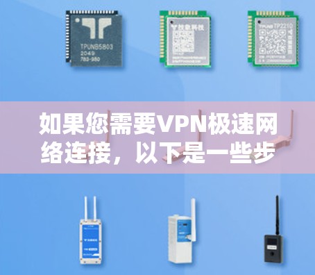 如果您需要VPN极速网络连接,以下是一些步骤和建议 如果您需要VPN极速网络连接,以下是一些步骤和建议