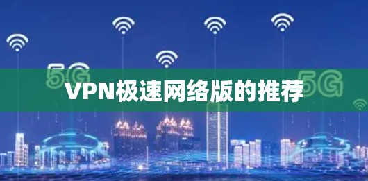 VPN极速网络版的推荐 VPN极速网络版的推荐