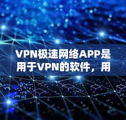 VPN极速网络APP是用于VPN的软件，用户可以选择多种VPN软件，以下是一些主流的VPN软件推荐