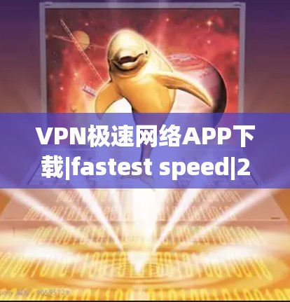 VPN极速网络APP下载|fastest speed|223 VPN 最新版
