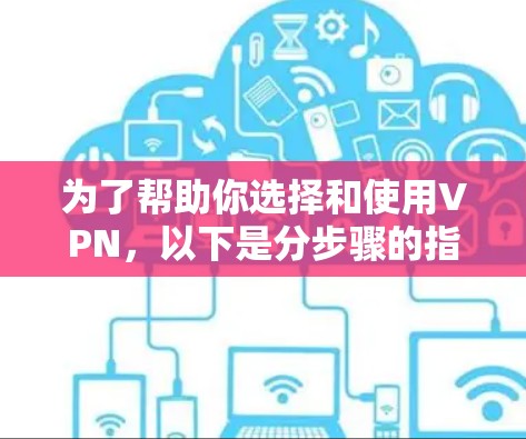 为了帮助你选择和使用VPN,以下是分步骤的指南 为了帮助你选择和使用VPN,以下是分步骤的指南