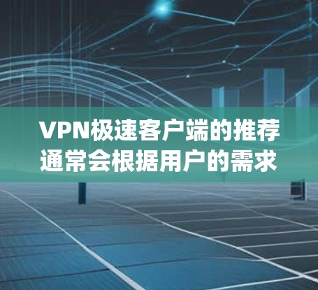 VPN极速客户端的推荐通常会根据用户的需求、习惯和使用场景来选择。以下是一些 popular 的VPN客户端推荐，供你参考