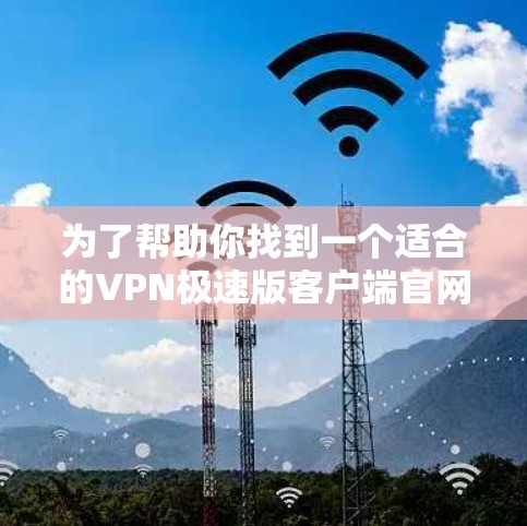 为了帮助你找到一个适合的VPN极速版客户端官网，以下是综合考虑后的推荐