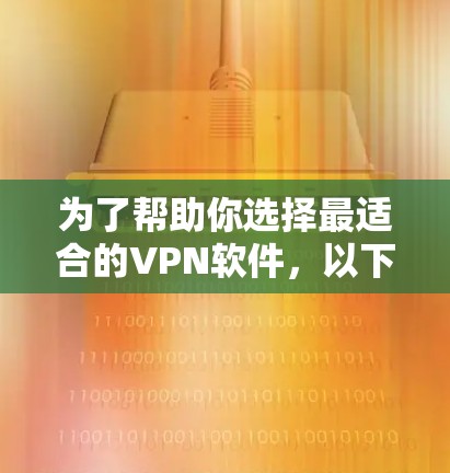 为了帮助你选择最适合的VPN软件，以下是一个清晰的步骤说明
