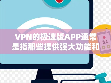 VPN的极速版APP通常是指那些提供强大功能和高配置的软件包。以下是几个常见的VPN软件推荐 VPN的极速版APP通常是指那些提供强大功能和高配置的软件包。以下是几个常见的VPN软件推荐