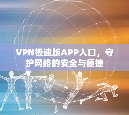 VPN极速版APP入口,守护网络的安全与便捷 VPN极速版APP入口,守护网络的安全与便捷