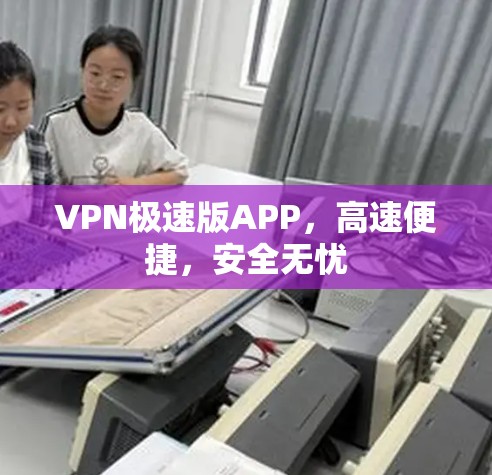 VPN极速版APP,高速便捷,安全无忧 VPN极速版APP,高速便捷,安全无忧