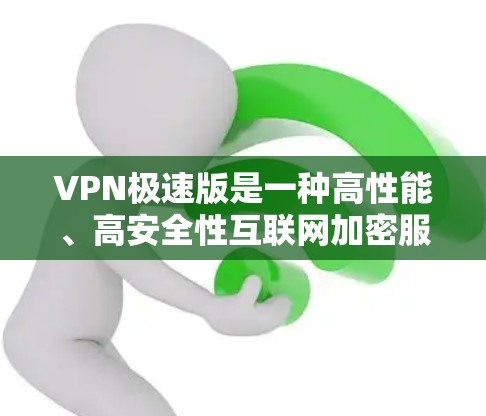 VPN极速版是一种高性能、高安全性互联网加密服务，旨在提供更快、更可靠的数据传输。以下是其核心特点和优势