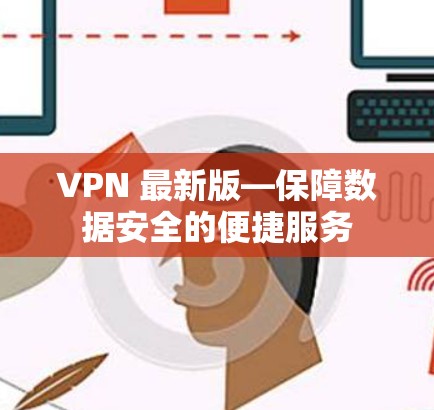 VPN 最新版—保障数据安全的便捷服务 VPN 最新版—保障数据安全的便捷服务