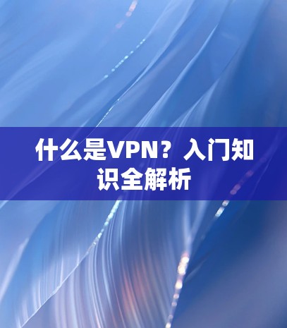 什么是VPN?入门知识全解析 什么是VPN?入门知识全解析